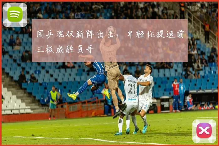 国乒混双新阵出击，年轻化提速前三板成胜负手