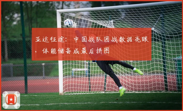 亚运征途：中国战队团战数据亮眼，体能储备成最后拼图