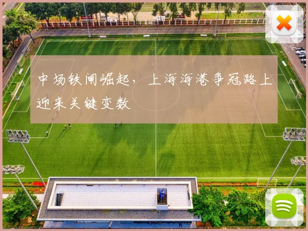 中场铁闸崛起，上海海港争冠路上迎来关键变数