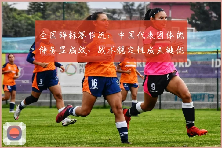 全国锦标赛临近，中国代表团体能储备显成效，战术稳定性成关键优势