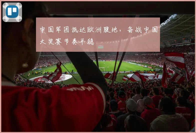 中国军团抵达欧洲腹地，备战中国大奖赛节奏平稳