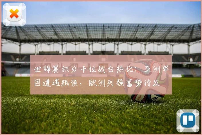 世锦赛积分卡位战白热化：亚洲军团遭遇瓶颈，欧洲列强蓄势待发
