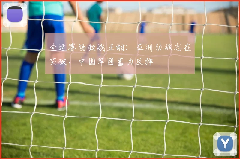 全运赛场激战正酣：亚洲劲旅志在突破，中国军团蓄力反弹